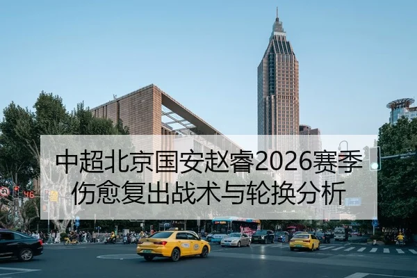 中超北京国安赵睿2026赛季伤愈复出战术与轮换分析